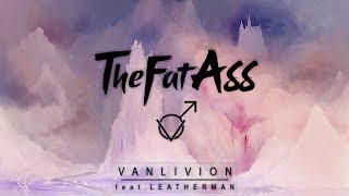 ♂ THEFATASS  VANLIVION FEAT LEATHERMAN ♂ [upl. by Yelloh607]